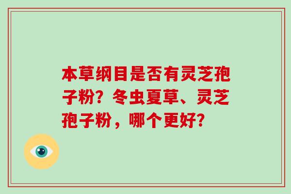 本草纲目是否有灵芝孢子粉？冬虫夏草、灵芝孢子粉，哪个更好？