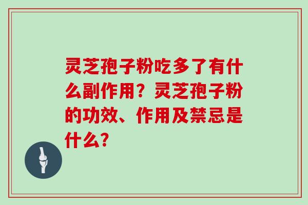 灵芝孢子粉吃多了有什么副作用?灵芝孢子粉的功效、作用及禁忌是什么?