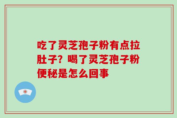 吃了灵芝孢子粉有点拉肚子？喝了灵芝孢子粉便秘是怎么回事