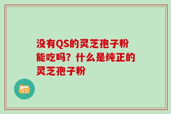 没有QS的灵芝孢子粉能吃吗？什么是纯正的灵芝孢子粉