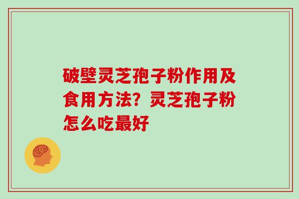 破壁灵芝孢子粉作用及食用方法?灵芝孢子粉怎么吃最好