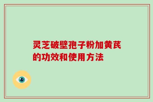 灵芝破壁孢子粉加黄芪的功效和使用方法