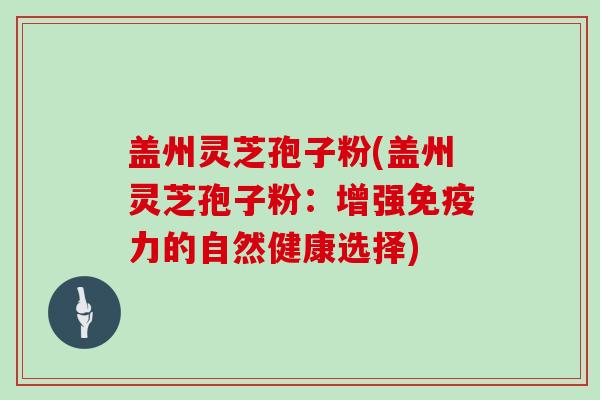 盖州灵芝孢子粉(盖州灵芝孢子粉:增强免疫力的自然健康选择)