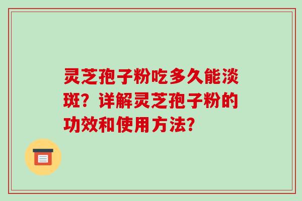 灵芝孢子粉吃多久能淡斑？详解灵芝孢子粉的功效和使用方法？