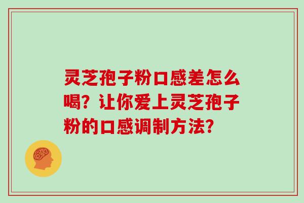 灵芝孢子粉口感差怎么喝？让你爱上灵芝孢子粉的口感调制方法？