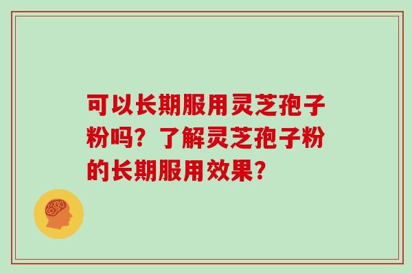可以长期服用灵芝孢子粉吗？了解灵芝孢子粉的长期服用效果？
