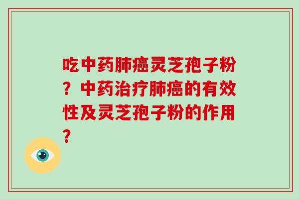 吃中药肺癌灵芝孢子粉?中药治疗肺癌的有效性及灵芝孢子粉的作用?