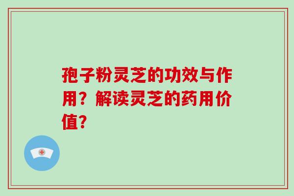 孢子粉灵芝的功效与作用?解读灵芝的药用价值?