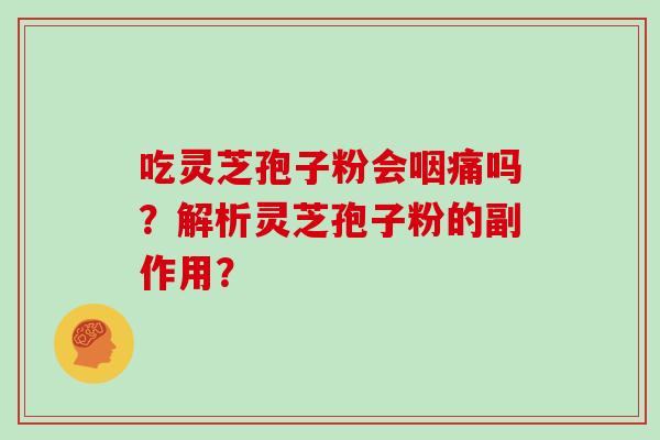 吃灵芝孢子粉会咽痛吗？解析灵芝孢子粉的副作用？