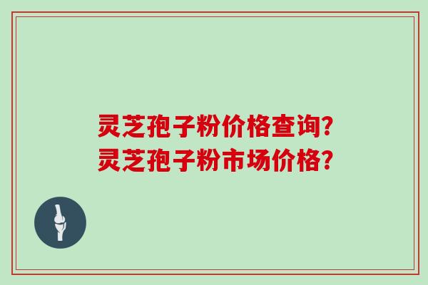 灵芝孢子粉价格查询?灵芝孢子粉市场价格?