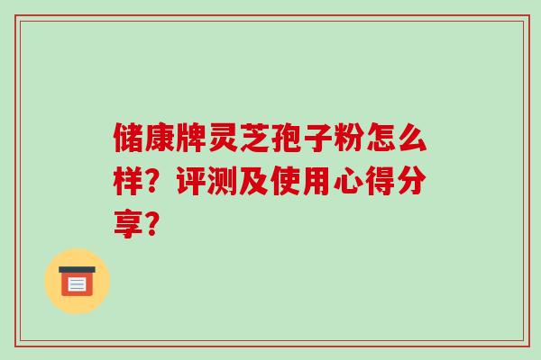 储康牌灵芝孢子粉怎么样?评测及使用心得分享?