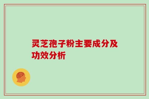 灵芝孢子粉主要成分及功效分析
