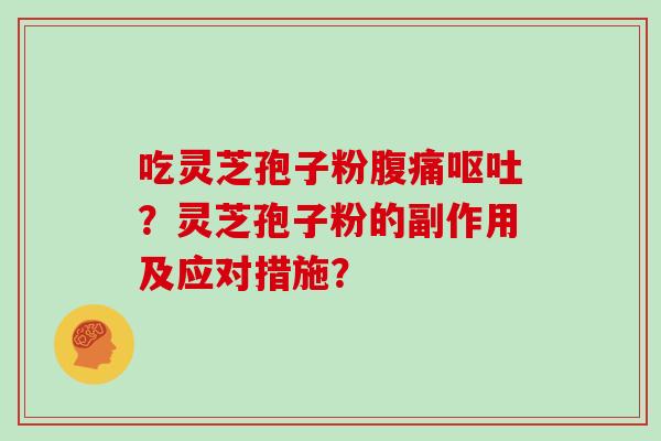 吃灵芝孢子粉腹痛呕吐?灵芝孢子粉的副作用及应对措施?