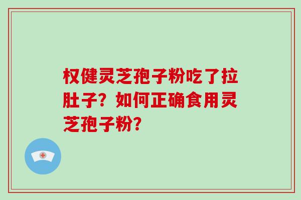 权健灵芝孢子粉吃了拉肚子?如何正确食用灵芝孢子粉?