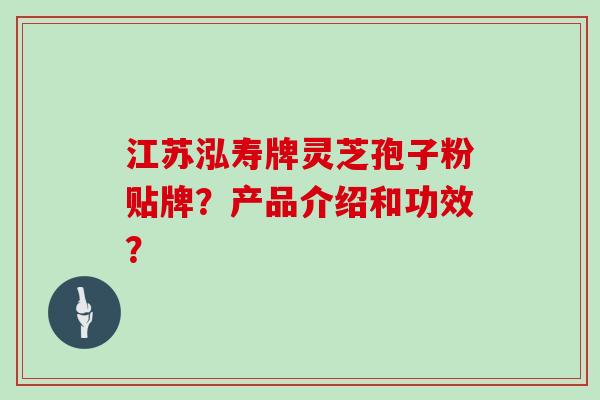 江苏泓寿牌灵芝孢子粉贴牌？产品介绍和功效？