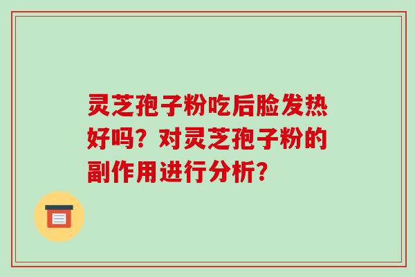 灵芝孢子粉吃后脸发热好吗？对灵芝孢子粉的副作用进行分析？