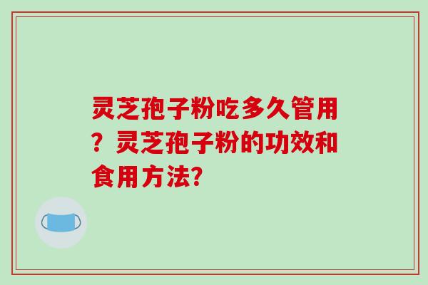 灵芝孢子粉吃多久管用?灵芝孢子粉的功效和食用方法?