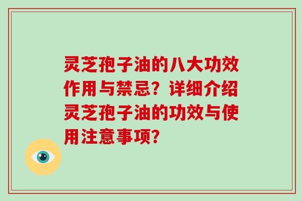灵芝孢子油的八大功效作用与禁忌?详细介绍灵芝孢子油的功效与使用注意事项?