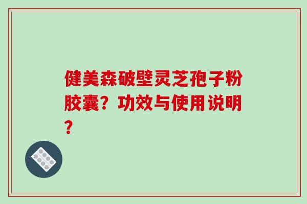 健美森破壁灵芝孢子粉胶囊?功效与使用说明?