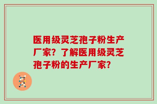 医用级灵芝孢子粉生产厂家?了解医用级灵芝孢子粉的生产厂家?