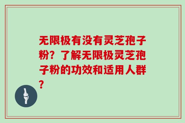 无限极有没有灵芝孢子粉?了解无限极灵芝孢子粉的功效和适用人群?