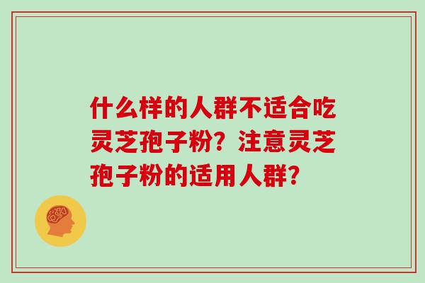 什么样的人群不适合吃灵芝孢子粉?注意灵芝孢子粉的适用人群?