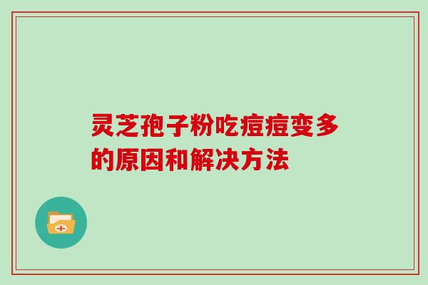灵芝孢子粉吃痘痘变多的原因和解决方法
