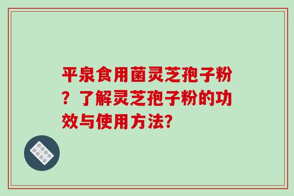 平泉食用菌灵芝孢子粉？了解灵芝孢子粉的功效与使用方法？
