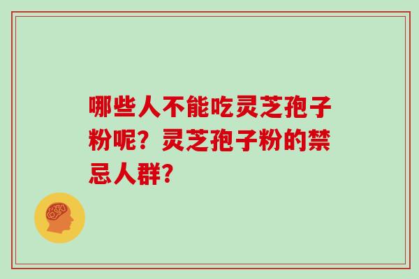 哪些人不能吃灵芝孢子粉呢？灵芝孢子粉的禁忌人群？