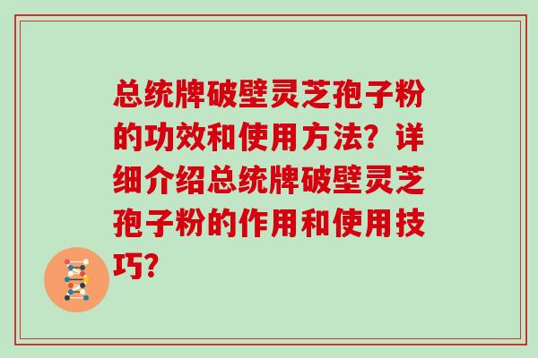 总统牌破壁灵芝孢子粉的功效和使用方法?详细介绍总统牌破壁灵芝孢子粉的作用和使用技巧?