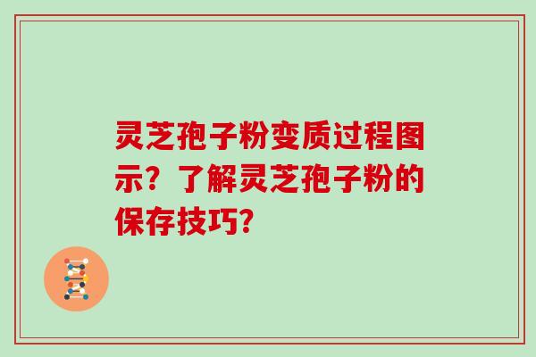 灵芝孢子粉变质过程图示?了解灵芝孢子粉的保存技巧?