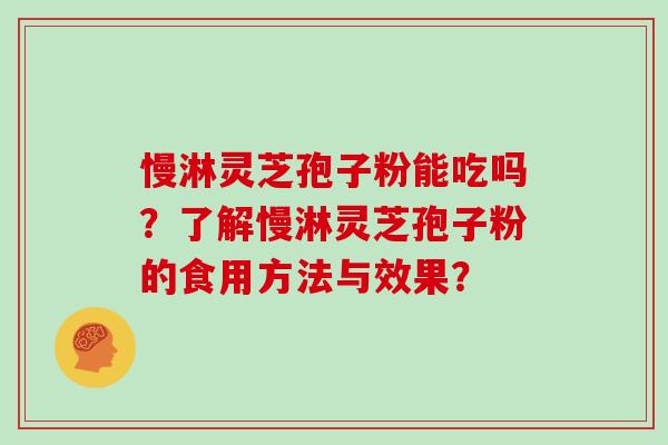 慢淋灵芝孢子粉能吃吗?了解慢淋灵芝孢子粉的食用方法与效果?
