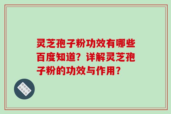 灵芝孢子粉功效有哪些百度知道?详解灵芝孢子粉的功效与作用?