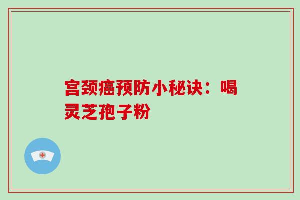 宫颈癌预防小秘诀：喝灵芝孢子粉