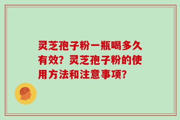灵芝孢子粉一瓶喝多久有效？灵芝孢子粉的使用方法和注意事项？