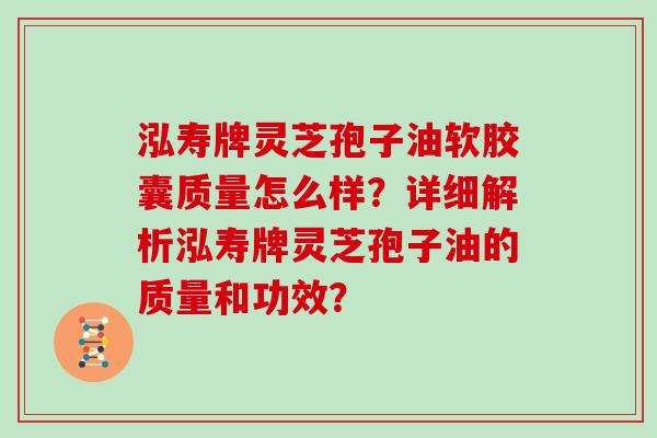 泓寿牌灵芝孢子油软胶囊质量怎么样?详细解析泓寿牌灵芝孢子油的质量和功效?