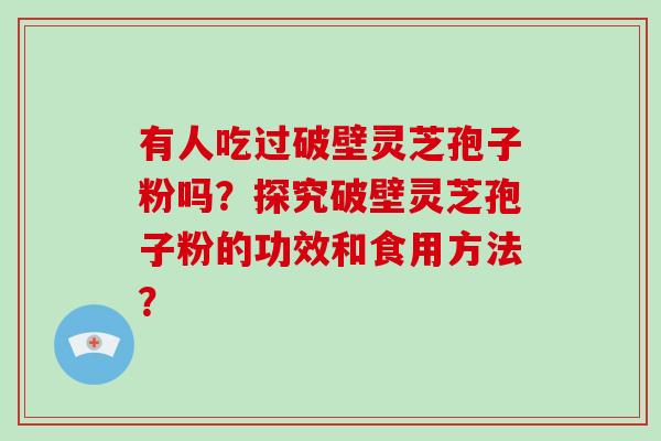 有人吃过破壁灵芝孢子粉吗?探究破壁灵芝孢子粉的功效和食用方法?