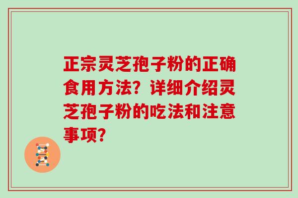 正宗灵芝孢子粉的正确食用方法?详细介绍灵芝孢子粉的吃法和注意事项?