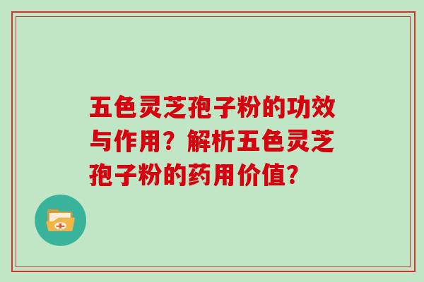 五色灵芝孢子粉的功效与作用?解析五色灵芝孢子粉的药用价值?