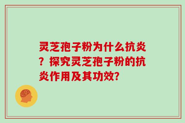 灵芝孢子粉为什么抗炎?探究灵芝孢子粉的抗炎作用及其功效?
