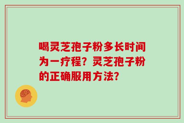 喝灵芝孢子粉多长时间为一疗程?灵芝孢子粉的正确服用方法?
