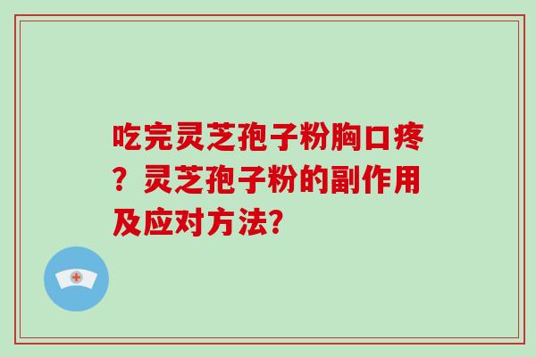 吃完灵芝孢子粉胸口疼?灵芝孢子粉的副作用及应对方法?