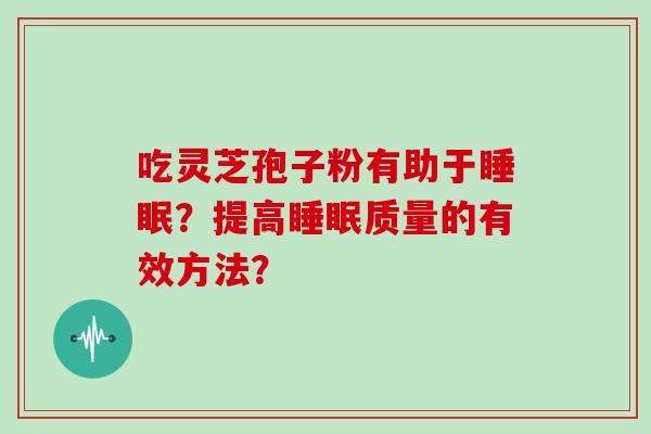 吃灵芝孢子粉有助于睡眠?提高睡眠质量的有效方法?
