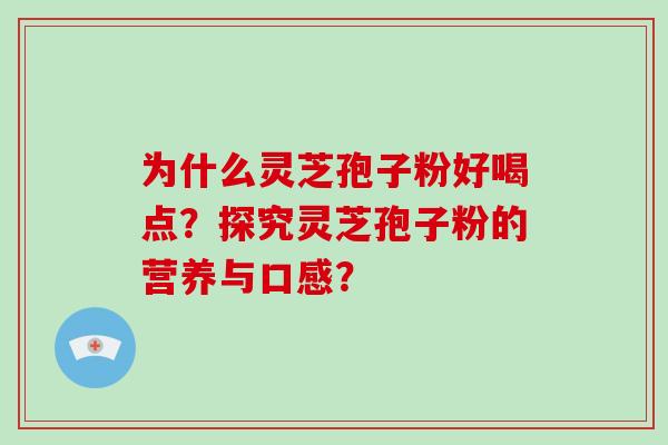 为什么灵芝孢子粉好喝点？探究灵芝孢子粉的营养与口感？