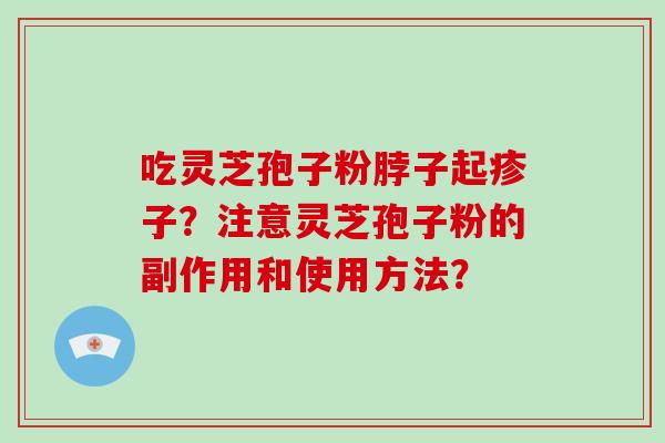 吃灵芝孢子粉脖子起疹子？注意灵芝孢子粉的副作用和使用方法？