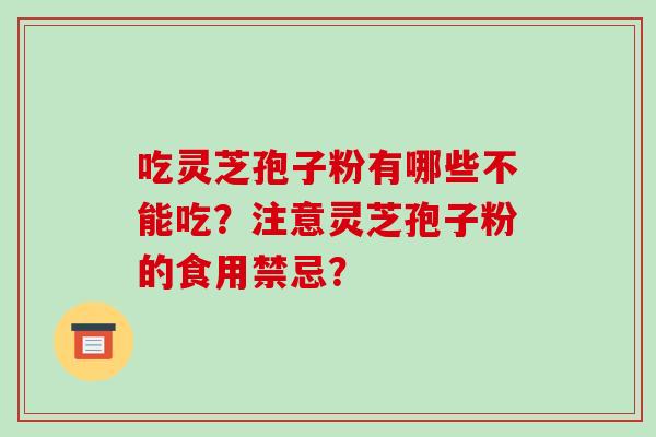 吃灵芝孢子粉有哪些不能吃?注意灵芝孢子粉的食用禁忌?
