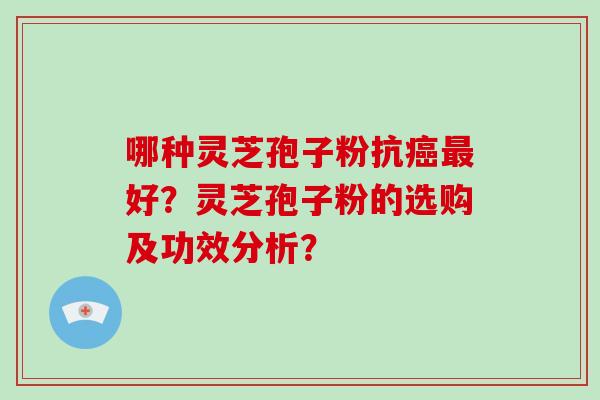 哪种灵芝孢子粉抗癌最好?灵芝孢子粉的选购及功效分析?