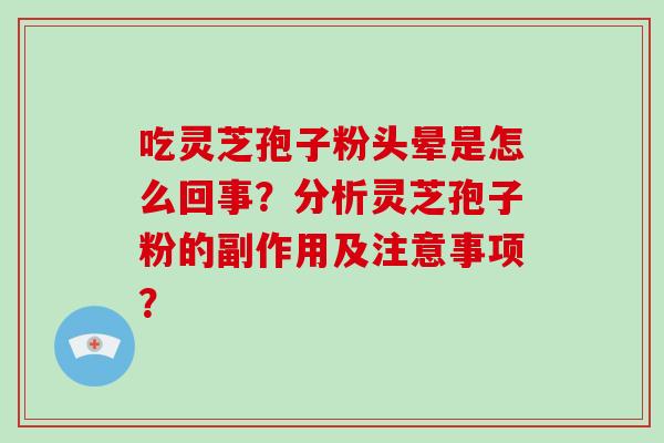 吃灵芝孢子粉头晕是怎么回事？分析灵芝孢子粉的副作用及注意事项？