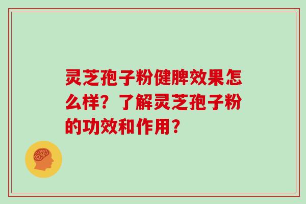 灵芝孢子粉健脾效果怎么样？了解灵芝孢子粉的功效和作用？