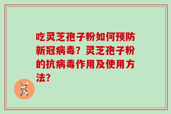 吃灵芝孢子粉如何预防新冠病毒？灵芝孢子粉的抗病毒作用及使用方法？
